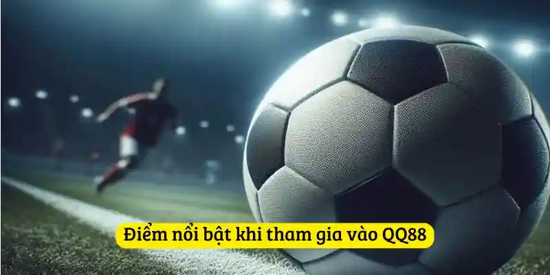 Điểm nổi bật khi tham gia vào QQ88